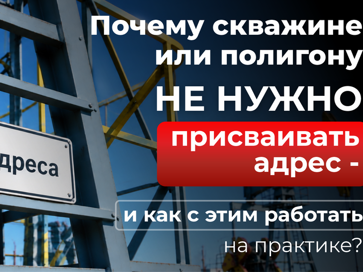 Почему скважине или полигону не присвоят адрес -  и как с этим работать на практике?.